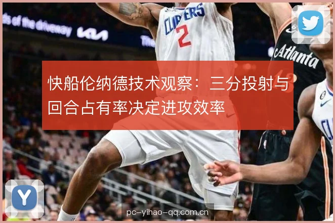 快船伦纳德技术观察：三分投射与回合占有率决定进攻效率