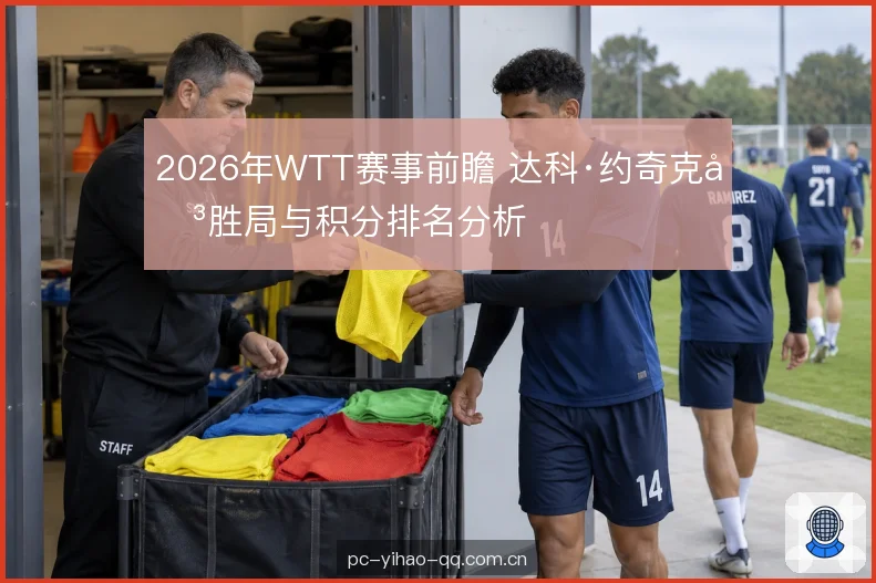 2026年WTT赛事前瞻 达科·约奇克决胜局与积分排名分析
