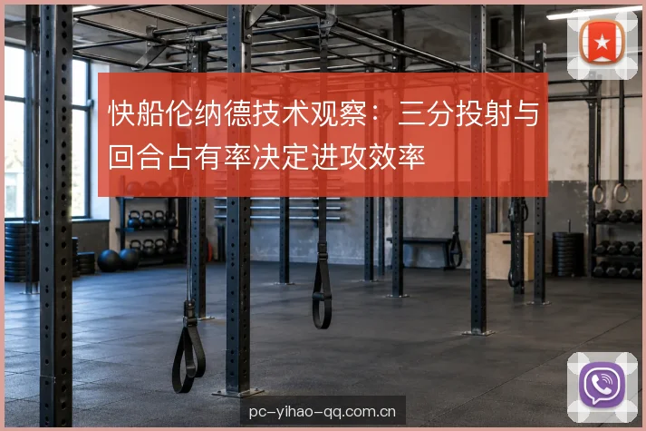 快船伦纳德技术观察：三分投射与回合占有率决定进攻效率