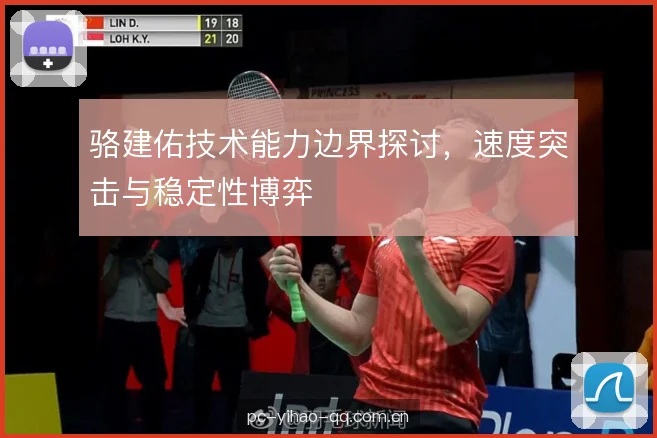 骆建佑技术能力边界探讨，速度突击与稳定性博弈