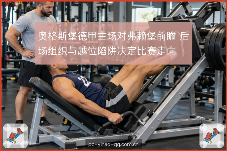 奥格斯堡德甲主场对弗赖堡前瞻 后场组织与越位陷阱决定比赛走向